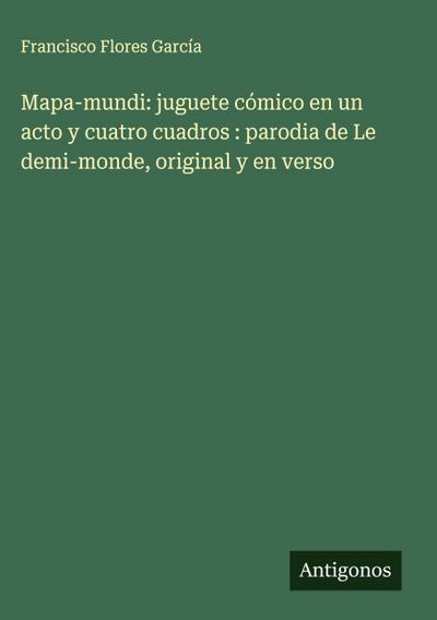 Mapa-mundi: juguete cómico en un acto y cuatro cuadros : parodia de Le demi-monde, original y en verso