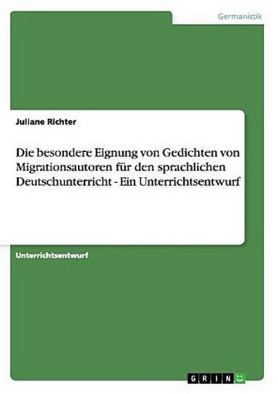 Die besondere Eignung von Gedichten von Migrationsautoren für den sprachlichen Deutschunterricht - Ein Unterrichtsentwurf