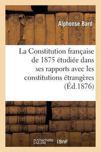 La Constitution Française de 1875 Étudiée Dans Ses Rapports Avec Les Constitutions Étrangères