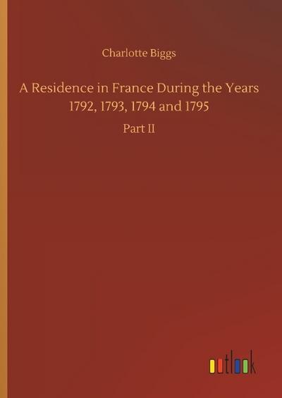A Residence in France During the Years 1792, 1793, 1794 and 1795