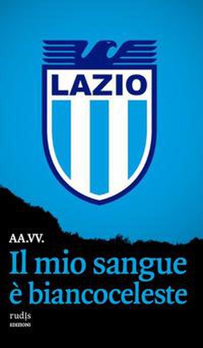 Il mio sangue è biancoceleste. Storie di Lazio e di grandi l