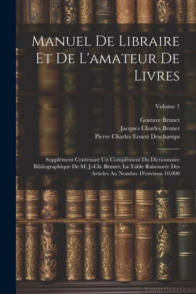 Manuel de libraire et de l’amateur de livres: Supplément contenant un complément du Dictionnaire bibliographique de M. J.-Ch. Brunet, La table raisonn