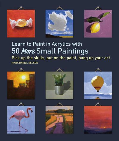 Learn to Paint in Acrylics with 50 More Small Paintings