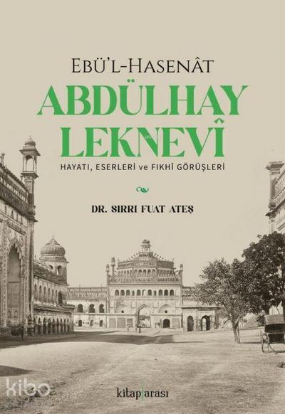 Ebül-Hasenat Abdülhay Leknevi Hayati, Eserleri ve Fikhi Görüsleri