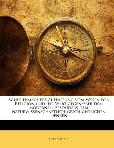 Schleiermachers Auffassung vom Wesen der Religion und ihr Wert gegenüber dem modernen, besonders dem naturwissenschaftlich-geschichtlichen Denken