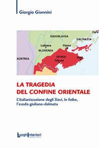 La tragedia del confine orientale. L’italianizzazione degli Slavi, le foibe, l’esodo giuliano-dalmata