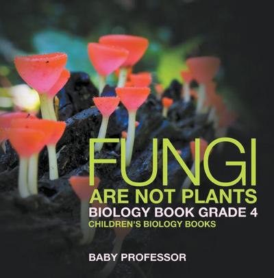 Fungi Are Not Plants - Biology Book Grade 4 | Children’s Biology Books