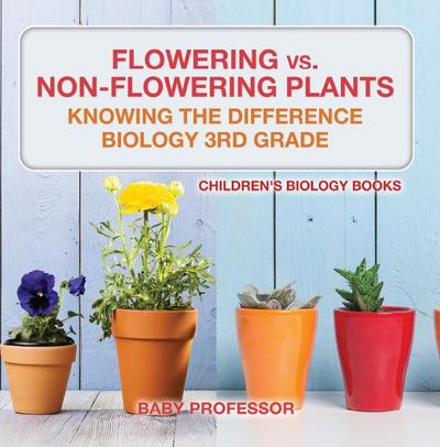 Flowering vs. Non-Flowering Plants : Knowing the Difference - Biology 3rd Grade | Children’s Biology Books