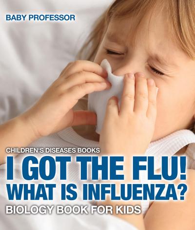 I Got the Flu! What is Influenza? - Biology Book for Kids | Children’s Diseases Books