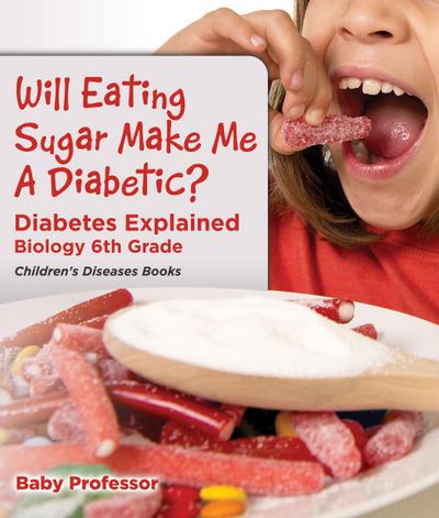 Will Eating Sugar Make Me A Diabetic? Diabetes Explained - Biology 6th Grade | Children’s Diseases Books