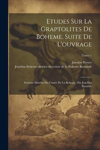 Etudes sur la graptolites de Boheme. Suite de l’ouvrage: Systeme silurien du centre de la Boheme, par Joachim Barande; Tome 1