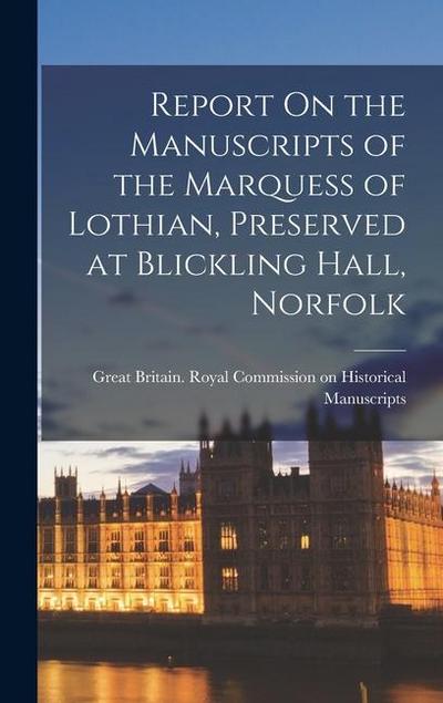 Report On the Manuscripts of the Marquess of Lothian, Preserved at Blickling Hall, Norfolk