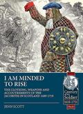 I Am Minded to Rise: The Clothing, Weapons and Accoutrements of the Jacobites from 1689 to 1719 (The Century of the Soldier: 1618-1721, Band 52)