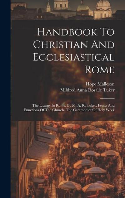 Handbook To Christian And Ecclesiastical Rome: The Liturgy In Rome. By M. A. R. Tuker. Feasts And Functions Of The Church. The Ceremonies Of Holy Week