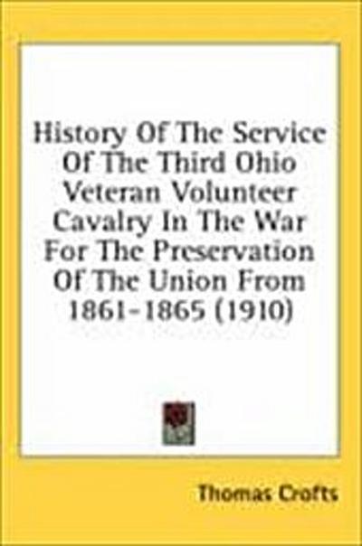 History Of The Service Of The Third Ohio Veteran Volunteer Cavalry In The War For The Preservation Of The Union From 1861-1865 (1910)