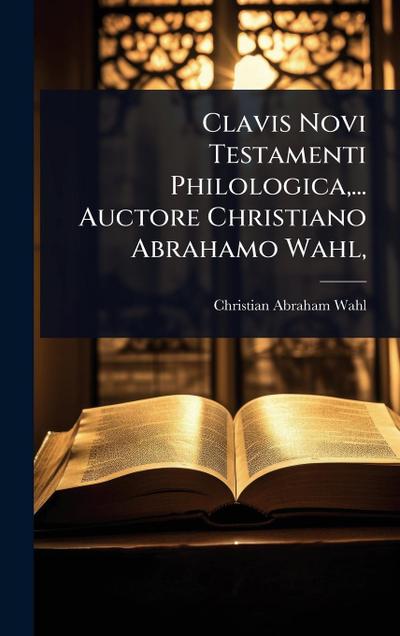 Clavis Novi Testamenti Philologica, ... Auctore Christiano Abrahamo Wahl