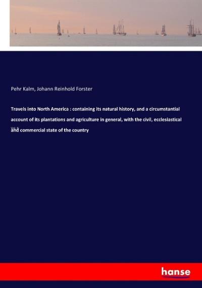 Travels into North America : containing its natural history, and a circumstantial account of its plantations and agriculture in general, with the civil, ecclesiastical and commercial state of the country