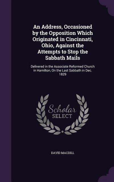 An Address, Occasioned by the Opposition Which Originated in Cincinnati, Ohio, Against the Attempts to Stop the Sabbath Mails