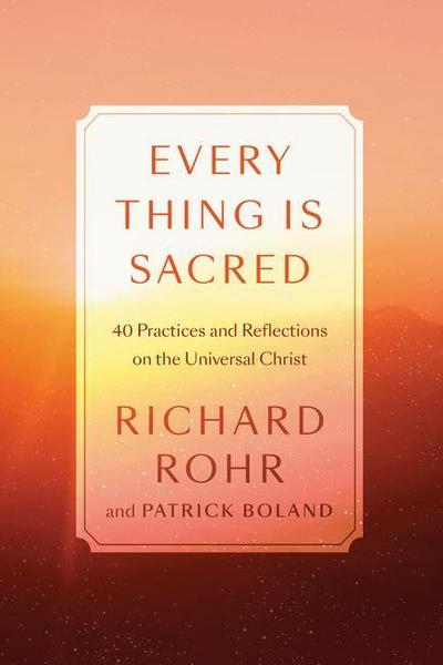 Every Thing Is Sacred: 40 Practices and Reflections on the Universal Christ