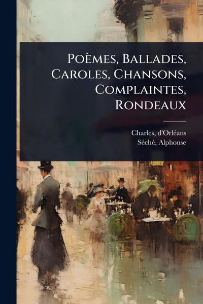 Poèmes, Ballades, Caroles, Chansons, Complaintes, Rondeaux