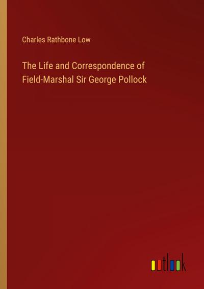 The Life and Correspondence of Field-Marshal Sir George Pollock