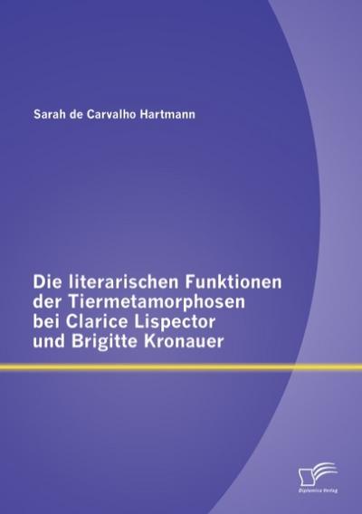 Die literarischen Funktionen der Tiermetamorphosen bei Clarice Lispector und Brigitte Kronauer