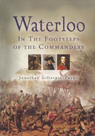 Waterloo: In the Footsteps of the Commanders