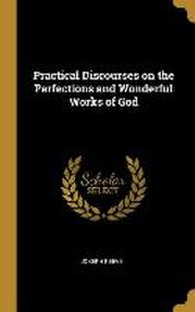 Practical Discourses on the Perfections and Wonderful Works of God