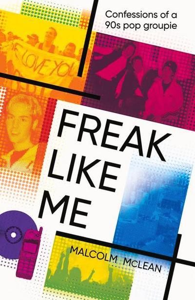 McLean, M: Freak Like Me: Confessions of a 90s pop groupie