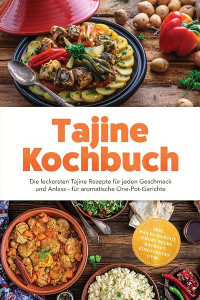Tajine Kochbuch: Die leckersten Tajine Rezepte für jeden Geschmack und Anlass - für aromatische One-Pot-Gerichte - inkl. Ras el Hanout, Khobz Beldi, Batbout, Eingelegtes uvm.