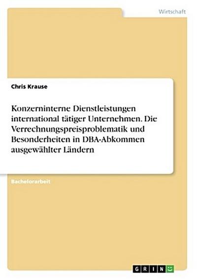 Konzerninterne Dienstleistungen international tätiger Unternehmen. Die Verrechnungspreisproblematik und Besonderheiten in DBA-Abkommen ausgewählter Ländern