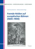 Fremde Helden auf europäischen Bühnen (1600-1900)