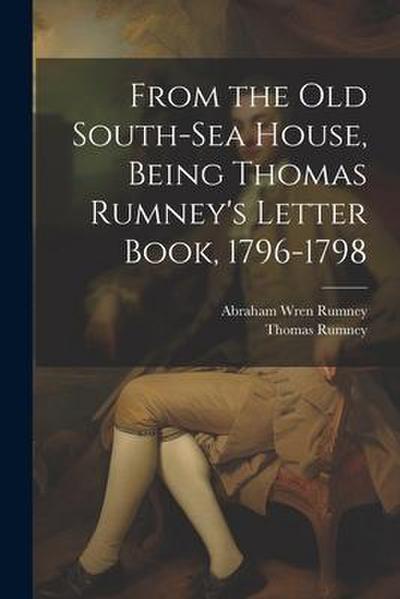 From the old South-Sea House, Being Thomas Rumney’s Letter Book, 1796-1798