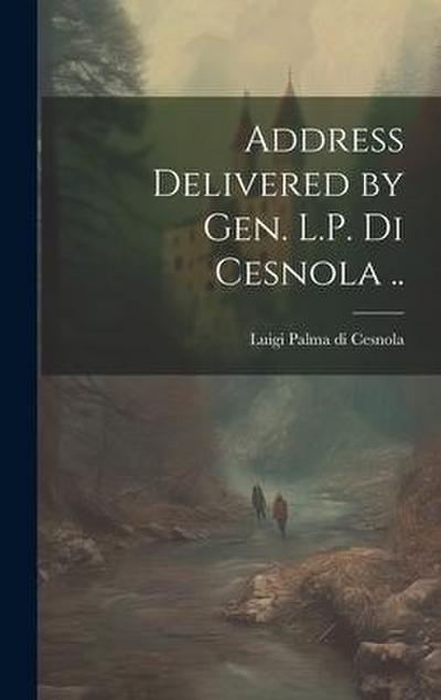 Address Delivered by Gen. L.P. Di Cesnola ..