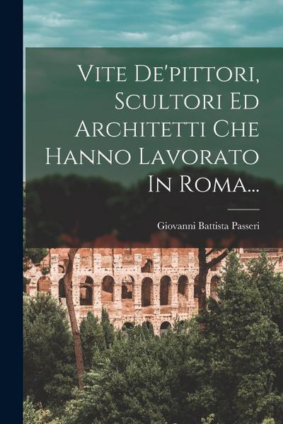 Vite De’pittori, Scultori Ed Architetti Che Hanno Lavorato In Roma...