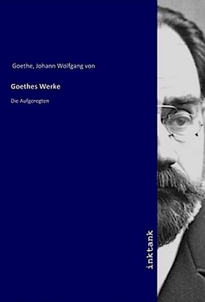 Goethes Werke: Die Aufgeregten