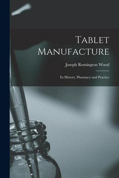 Tablet Manufacture; its History, Pharmacy and Practice