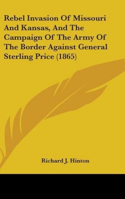 Rebel Invasion Of Missouri And Kansas, And The Campaign Of The Army Of The Border Against General Sterling Price (1865)