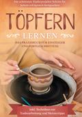 Töpfern lernen: Das Praxisbuch für Einsteiger und Fortgeschrittene, Die schönsten Töpferprojekte Schritt für Schritt erfolgreich fertigstellen - inkl. Techniken zur Tonbearbeitung und Meistertipps