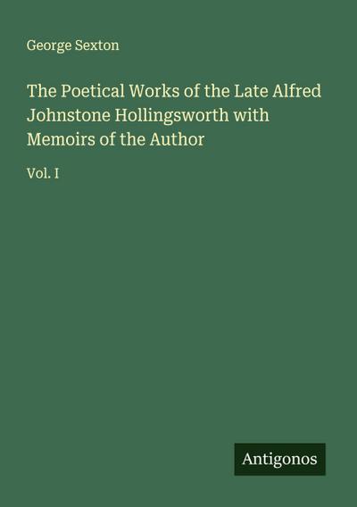 The Poetical Works of the Late Alfred Johnstone Hollingsworth with Memoirs of the Author