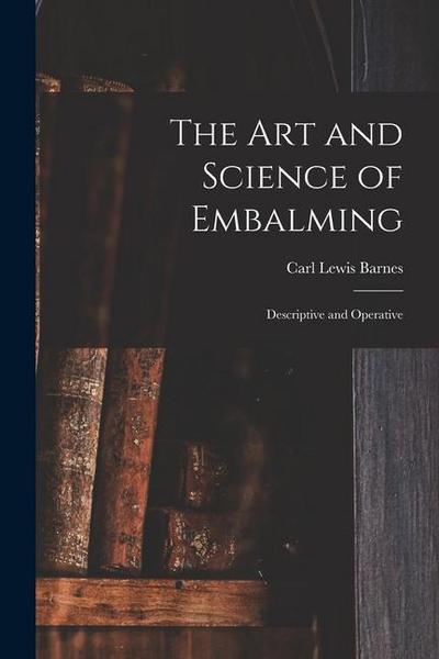 The Art and Science of Embalming: Descriptive and Operative