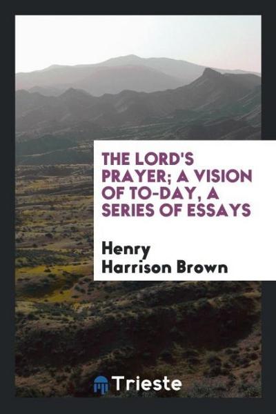 The Lord’s prayer; a vision of to-day, a series of essays