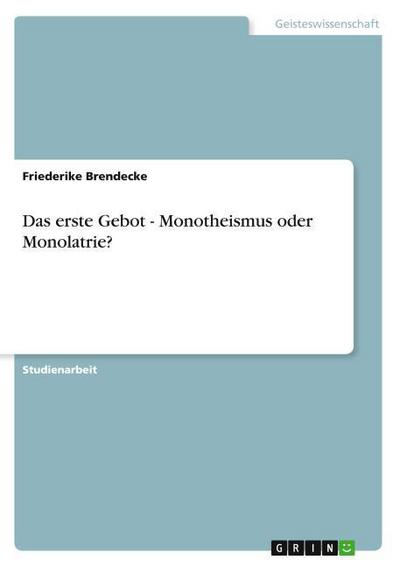 Das erste Gebot - Monotheismus oder Monolatrie? - Friederike Brendecke