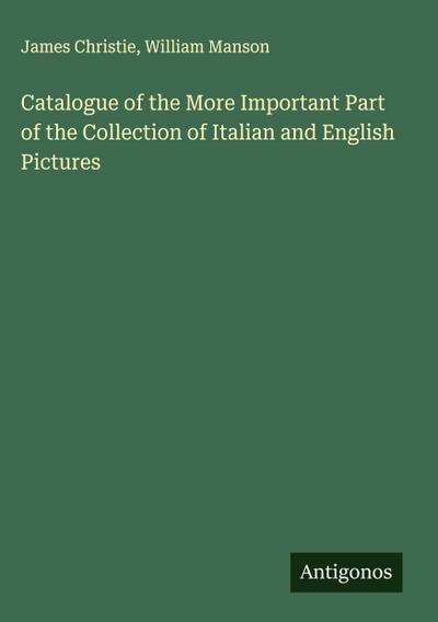Catalogue of the More Important Part of the Collection of Italian and English Pictures