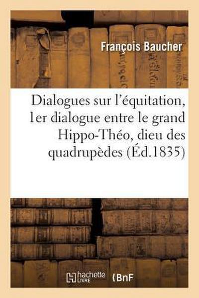 Dialogues Sur l’Équitation: Premier Dialogue Entre Le Grand Hippo-Théo, Dieu Des Quadrupèdes