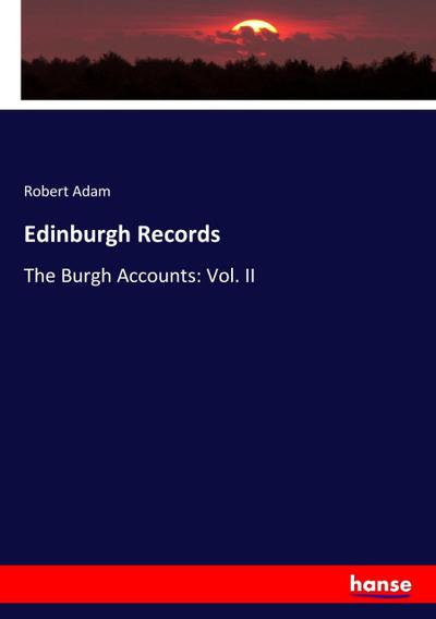 Edinburgh Records: The Burgh Accounts: Vol. II Robert Adam Author