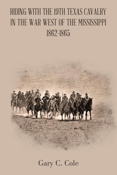 Riding with the 19Th Texas Cavalry in the War West of the Mississippi 1862-1865