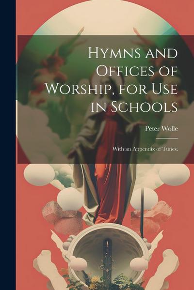 Hymns and Offices of Worship, for use in Schools: With an Appendix of Tunes.