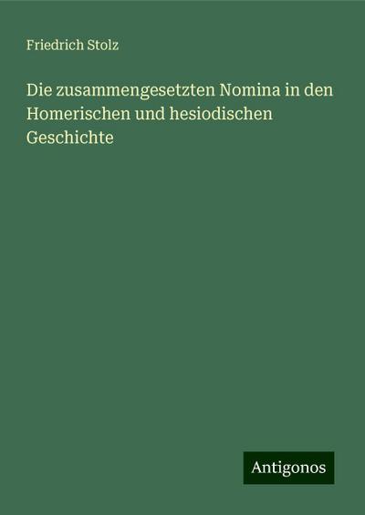 Stolz, F: Die zusammengesetzten Nomina in den Homerischen un