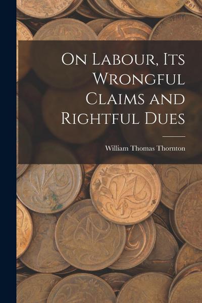 On Labour, Its Wrongful Claims and Rightful Dues